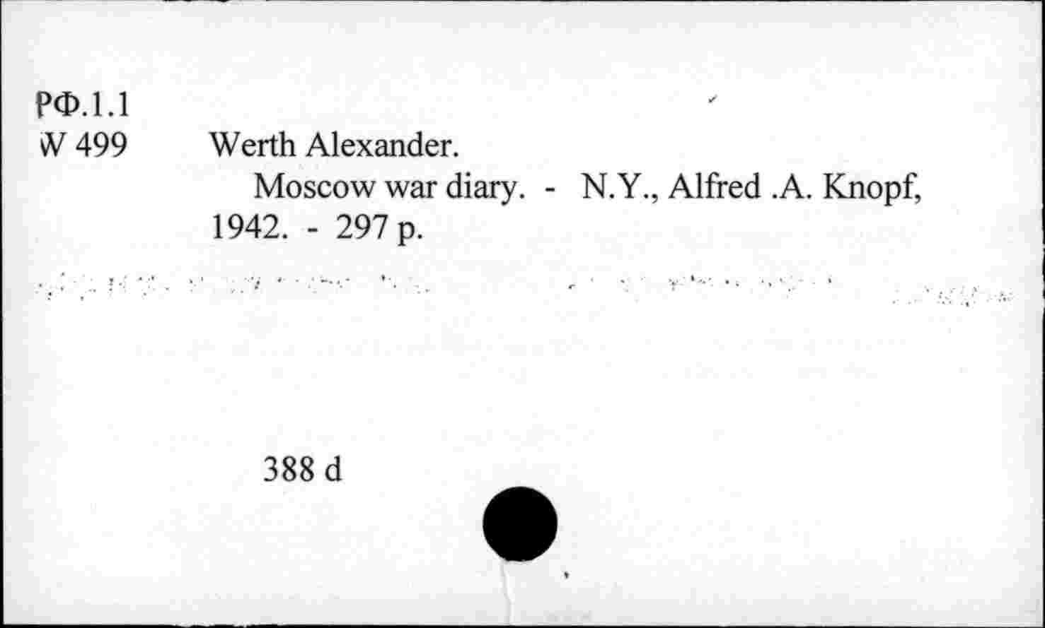 ﻿P0.1.1
iV 499 Werth Alexander.
Moscow war diary. - N.Y., Alfred .A. Knopf, 1942. - 297 p.
388 d